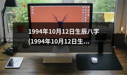 1994年10月12日生辰八字(1994年10月12日生辰八字)