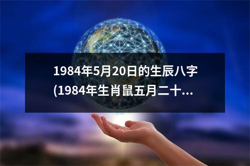 1984年5月20日的生辰八字(1984年生肖鼠五月二十，运势如何？)