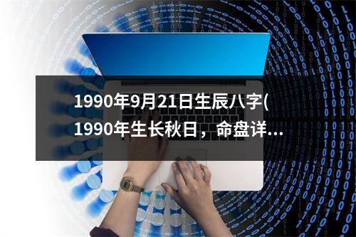 1990年9月21日生辰八字(1990年生长秋日，命盘详解)