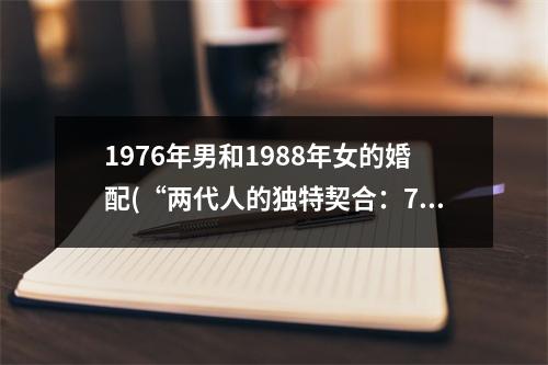 1976年男和1988年女的婚配(“两代人的独特契合：76男88女婚配经验分享”)