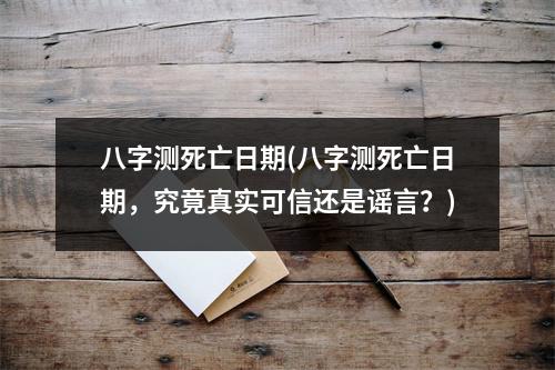 八字测死亡日期(八字测死亡日期，究竟真实可信还是谣言？)