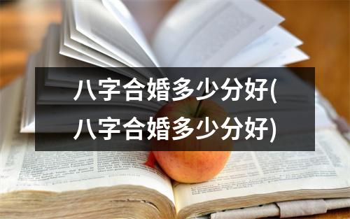 八字合婚多少分好(八字合婚多少分好)