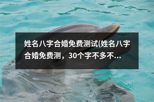 姓名八字合婚免费测试(姓名八字合婚免费测，30个字不多不少就是准。)