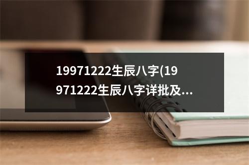 19971222生辰八字(19971222生辰八字详批及运程分析)