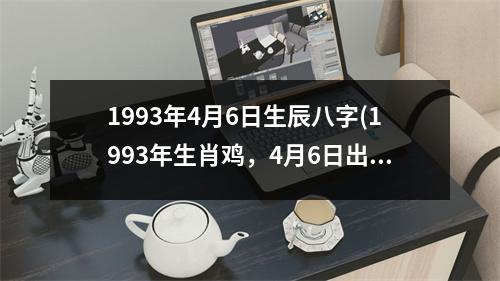 1993年4月6日生辰八字(1993年生肖鸡，4月6日出生的八字命盘分析)