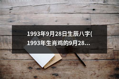 1993年9月28日生辰八字(1993年生肖鸡的9月28日八字命盘)