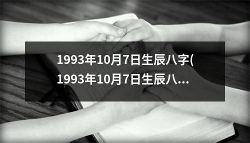 1993年10月7日生辰八字(1993年10月7日生辰八字)