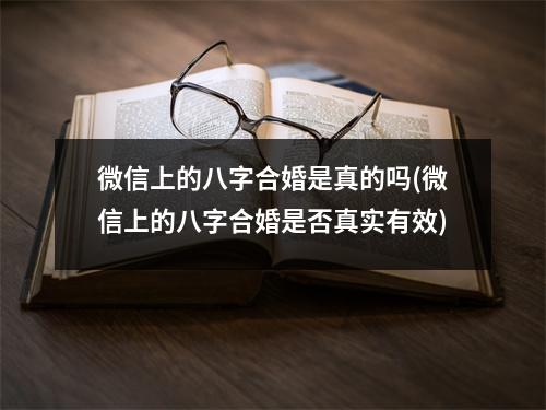 微信上的八字合婚是真的吗(微信上的八字合婚是否真实有效)