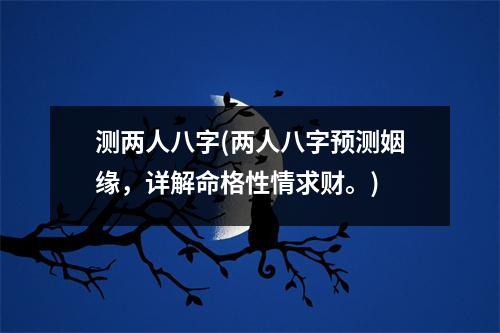 测两人八字(两人八字预测姻缘，详解命格性情求财。)