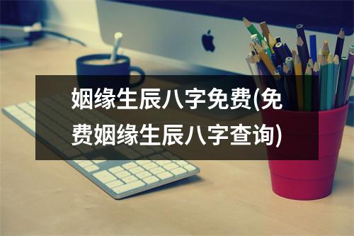 姻缘生辰八字免费(免费姻缘生辰八字查询)