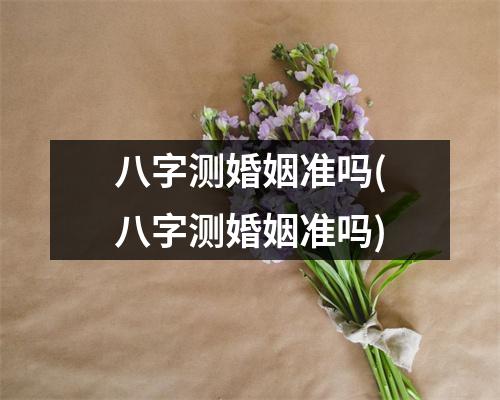 八字测婚姻准吗(八字测婚姻准吗)