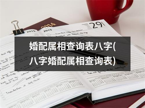 婚配属相查询表八字(八字婚配属相查询表)