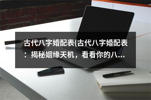 古代八字婚配表(古代八字婚配表：揭秘姻缘天机，看看你的八字配对如何？)