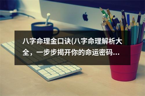 八字命理金口诀(八字命理解析大全，一步步揭开你的命运密码)