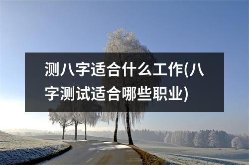 测八字适合什么工作(八字测试适合哪些职业)