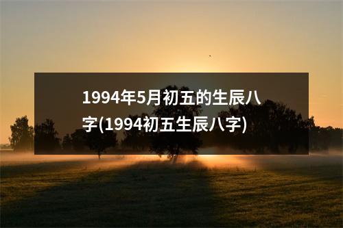 1994年5月初五的生辰八字(1994初五生辰八字)