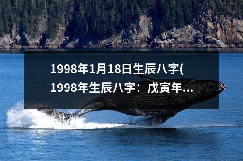 1998年1月18日生辰八字(1998年生辰八字：戊寅年、己丑月、壬戌日、丁丑时)