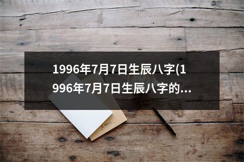 1996年7月7日生辰八字(1996年7月7日生辰八字的命运特点分析)