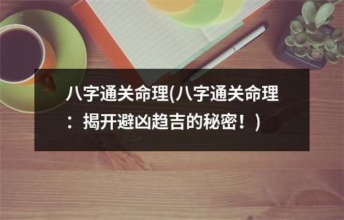 八字通关命理(八字通关命理：揭开避凶趋吉的秘密！)