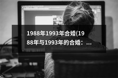 1988年1993年合婚(1988年与1993年的合婚：回顾相遇缘，共度欢婚宴)