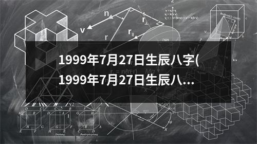 1999年7月27日生辰八字(1999年7月27日生辰八字)