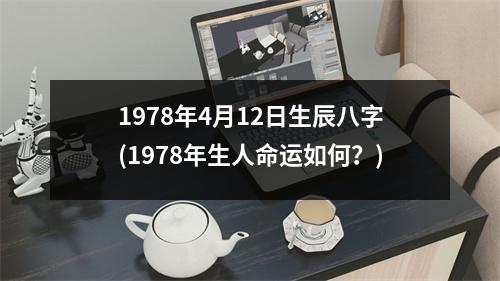 1978年4月12日生辰八字(1978年生人命运如何？)