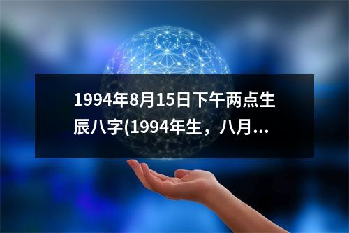 1994年8月15日下午两点生辰八字(1994年生，八月十五，下午两点生辰)