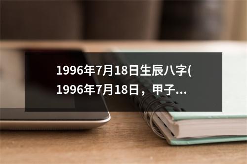 1996年7月18日生辰八字(1996年7月18日，甲子年壬午月丙午日生)