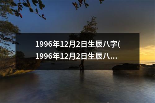 1996年12月2日生辰八字(1996年12月2日生辰八字)