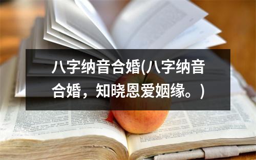 八字纳音合婚(八字纳音合婚，知晓恩爱姻缘。)