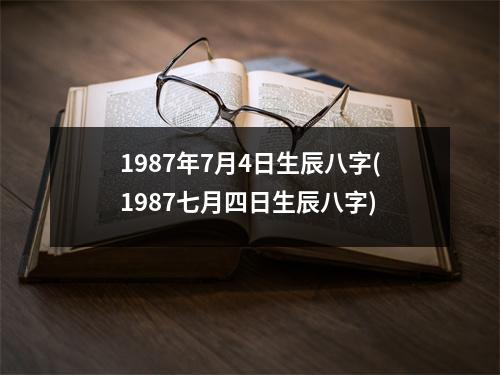 1987年7月4日生辰八字(1987七月四日生辰八字)