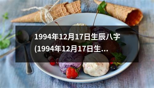 1994年12月17日生辰八字(1994年12月17日生人八字大揭秘！)