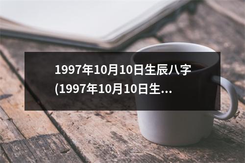 1997年10月10日生辰八字(1997年10月10日生辰八字)