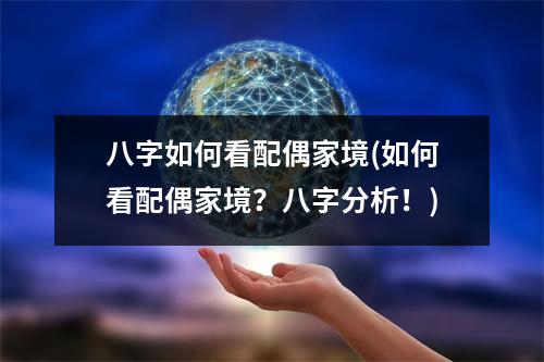 八字如何看配偶家境(如何看配偶家境？八字分析！)