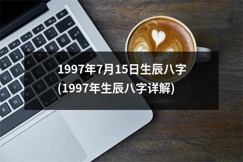 1997年7月15日生辰八字(1997年生辰八字详解)