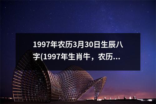 1997年农历3月30日生辰八字(1997年生肖牛，农历三月初三，八字：丁丑年、丁卯月、丁亥日、乙未时)