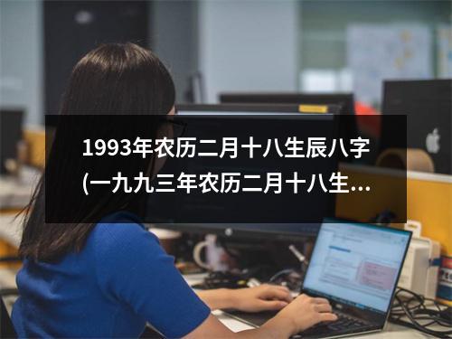 1993年农历二月十八生辰八字(一九九三年农历二月十八生辰八字)