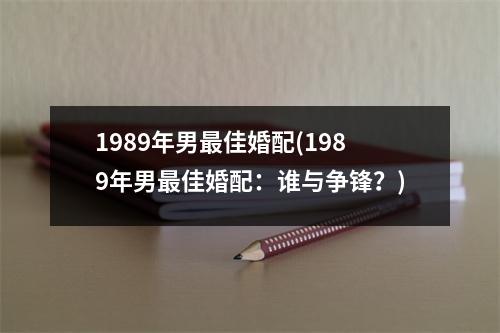 1989年男佳婚配(1989年男佳婚配：谁与争锋？)