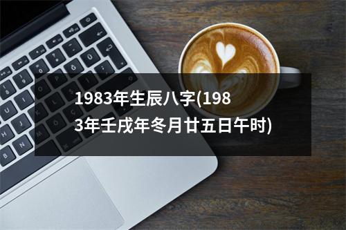 1983年生辰八字(1983年壬戌年冬月廿五日午时)