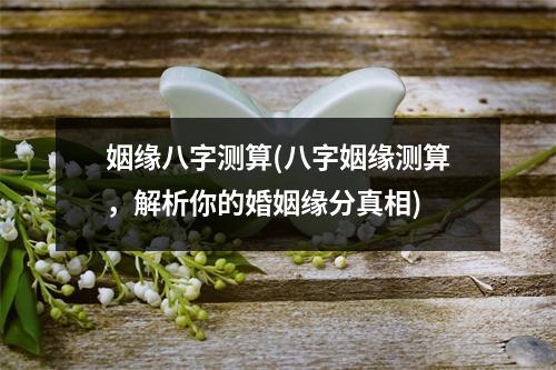 姻缘八字测算(八字姻缘测算，解析你的婚姻缘分真相)