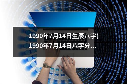 1990年7月14日生辰八字(1990年7月14日八字分析与命运预测)