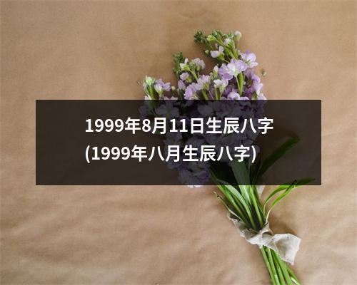 1999年8月11日生辰八字(1999年八月生辰八字)