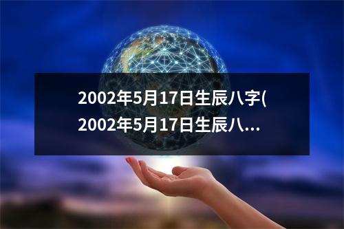 2002年5月17日生辰八字(2002年5月17日生辰八字)