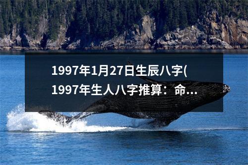 1997年1月27日生辰八字(1997年生人八字推算：命运多舛，奋斗路上磨难重重！)