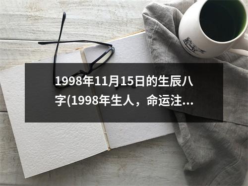 1998年11月15日的生辰八字(1998年生人，命运注定要创造辉煌)