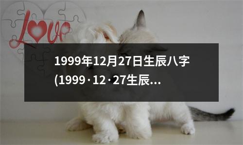 1999年12月27日生辰八字(1999·12·27生辰八字)