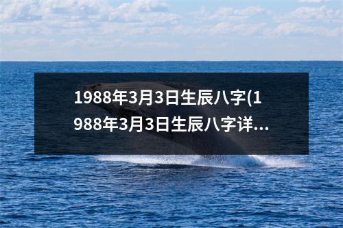 1988年3月3日生辰八字(1988年3月3日生辰八字详批)