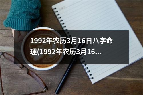 1992年农历3月16日八字命理(1992年农历3月16日八字命理：性格、事业、爱情分析)