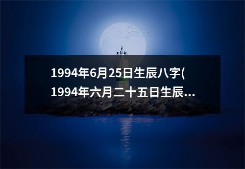 1994年6月25日生辰八字(1994年六月二十五日生辰八字)