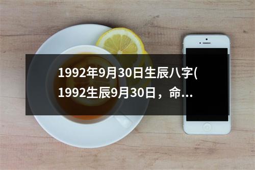 1992年9月30日生辰八字(1992生辰9月30日，命运起伏了解一二。)